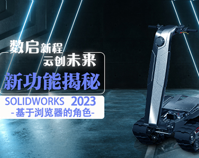 SOLIDWORKS 2023 新增功能 —SOLIDWORKS 基于浏览器的角色主要增强功能